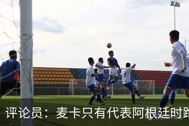 评论员：麦卡只有代表阿根廷时跑动覆盖才正常，利物浦应该买沃顿