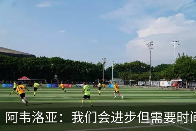阿韦洛亚：我们会进步但需要时间 对手是谁我们都会坚持这种踢法